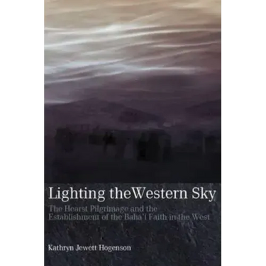 Lighting the Western Sky: The Hearst Pilgrimage & Establishment of the Baha'i Faith in the West