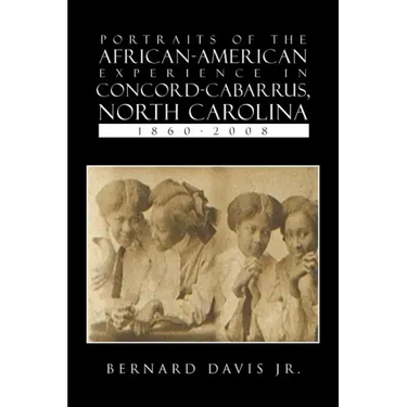 Portraits Of The African-American Experience In Concord-Cabarrus, North Carolina 1860-2008