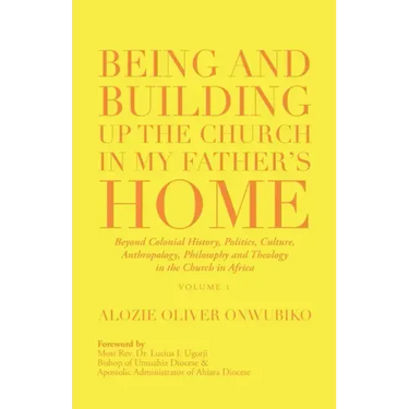 Being and Building up the Church in My Father's Home: Beyond Colonial History, Politics, Culture, Anthropology, Philosophy and Theology in the Church