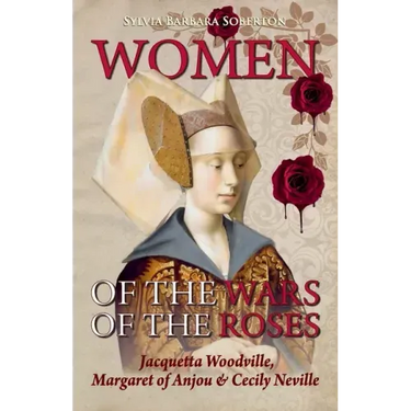 Women of the Wars of the Roses: Jacquetta Woodville, Margaret of Anjou & Cecily Neville