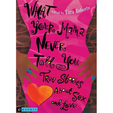 What Your Mama Never Told You: True Stories about Sex and Love