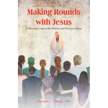 Making Rounds with Jesus: A Physician Looks at the Ministry and Mission of Jesus