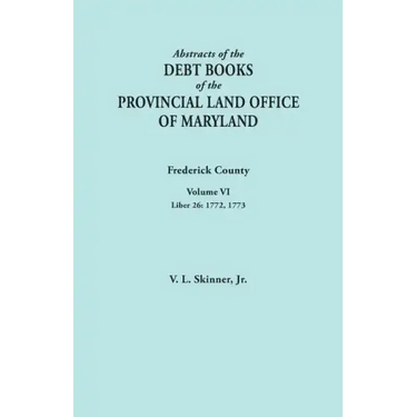 Abstracts of the Debt Books of the Provincial Land Office of Maryland. Frederick County, Volume VI: Liber 26: 1772, 1773