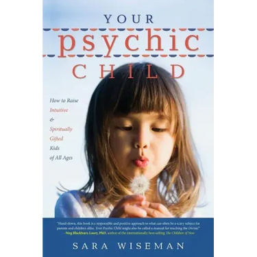 Your Psychic Child: How to Raise Intuitive & Spiritually Gifted Kids of All Ages