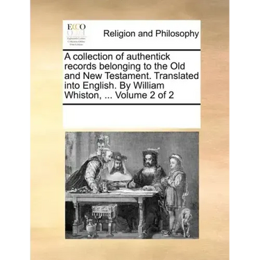 A collection of authentick records belonging to the Old and New Testament. Translated into English. By William Whiston, ... Volume 2 of 2