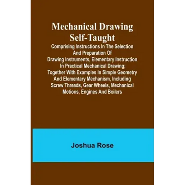 Mechanical Drawing Self-Taught; Comprising instructions in the selection and preparation of drawing instruments, elementary instruction in practical m