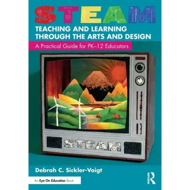 Steam Teaching and Learning Through the Arts and Design: A Practical Guide for Pk-12 Educators