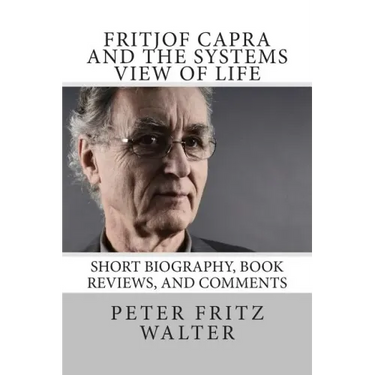 Fritjof Capra and the Systems View of Life: Short Biography, Book Reviews, and Comments