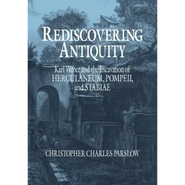 Rediscovering Antiquity: Karl Weber and the Excavation of Herculaneum, Pompeii and Stabiae