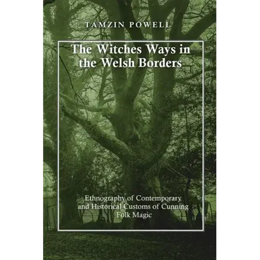 The Witches Ways in the Welsh Borders: Ethnography of Contemporary and Historical Customs of Cunning Folk Magic
