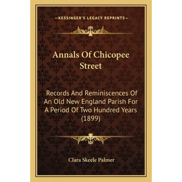 Annals Of Chicopee Street: Records And Reminiscences Of An Old New England Parish For A Period Of Two Hundred Years (1899)
