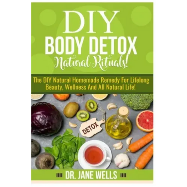 DIY Body Detox Natural Rituals!: The DIY Natural Homemade Remedy for Lifelong Beauty, Wellness and All-Natural Life!