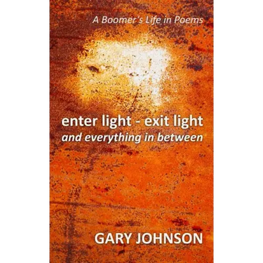 enter light - exit light and everything in between: A Boomer's Life in Poems