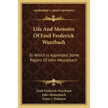Life and Memoirs of Emil Frederick Wurzbach: To Which Is Appended Some Papers of John Meusebach