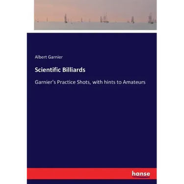 Scientific Billiards: Garnier's Practice Shots, with hints to Amateurs