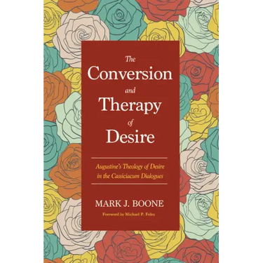 The Conversion and Therapy of Desire: Augustine's Theology of Desire in the Cassiciacum Dialogues