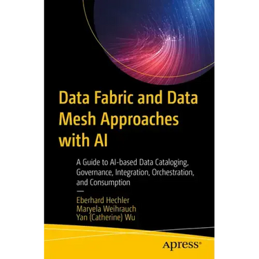 Data Fabric and Data Mesh Approaches with AI: A Guide to Ai-Based Data Cataloging, Governance, Integration, Orchestration, and Consumption
