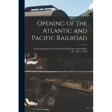 Opening of the Atlantic and Pacific Railroad: and Completion of the South Pacific Railroad to Springfield, Mo., May 3, 1870