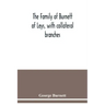 The family of Burnett of Leys, with collateral branches: from the mss. of the late George Burnett