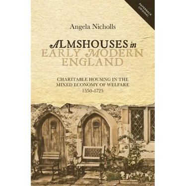 Almshouses in Early Modern England: Charitable Housing in the Mixed Economy of Welfare, 1550-1725