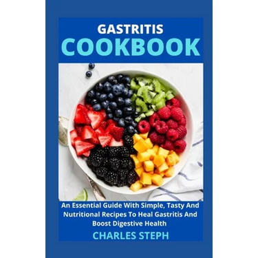 Gastritis Cookbook: An Essential Guide With Simple, Tasty And Nutritional Recipes To Heal Gastritis And Boost Digestive Health