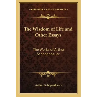 The Wisdom of Life and Other Essays: The Works of Arthur Schopenhauer