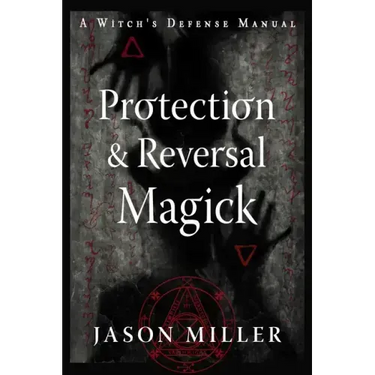Protection & Reversal Magick (Revised and Updated Edition): A Witch's Defense Manual