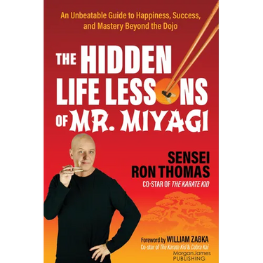 The Hidden Life Lessons of Mr. Miyagi: An Unbeatable Guide to Happiness, Success, and Mastery Beyond the Dojo
