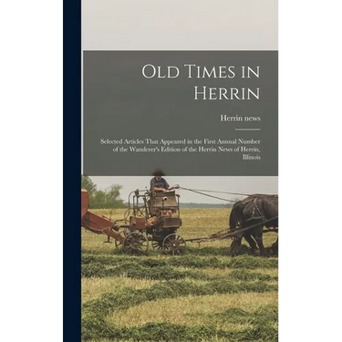 Old Times in Herrin; Selected Articles That Appeared in the First Annual Number of the Wanderer's Edition of the Herrin News of Herrin, Illinois