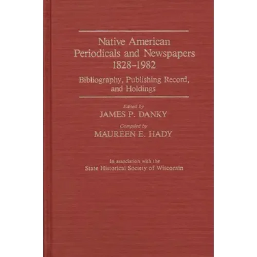 Native American Periodicals and Newspapers, 1828-1982: Bibliography, Publishing Record, and Holdings