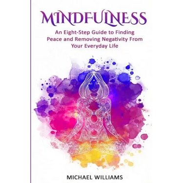 Mindfulness: An Eight-Step Guide to Finding Peace and Removing Negativity From Your Everyday Life