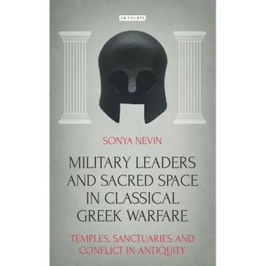Military Leaders and Sacred Space in Classical Greek Warfare: Temples, Sanctuaries and Conflict in Antiquity