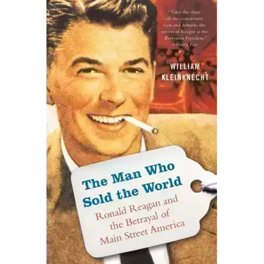 The Man Who Sold the World: Ronald Reagan and the Betrayal of Main Street America
