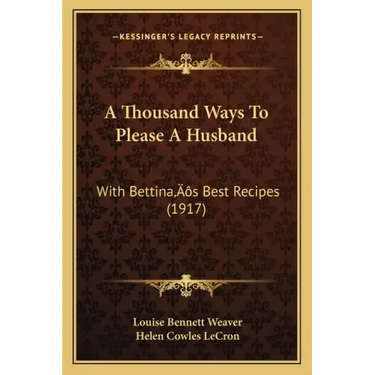 A Thousand Ways To Please A Husband: With Bettina's Best Recipes (1917)