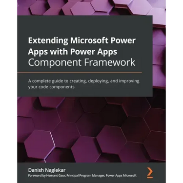 Extending Microsoft Power Apps with Power Apps Component Framework: A complete guide to creating, deploying, and improving your code components