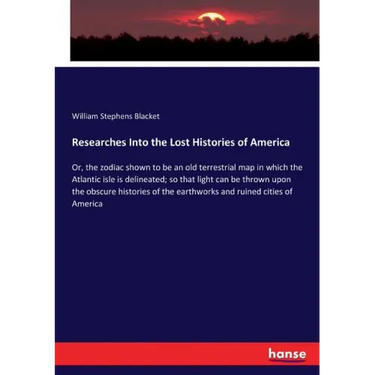 Researches Into the Lost Histories of America: Or, the zodiac shown to be an old terrestrial map in which the Atlantic isle is delineated; so that lig