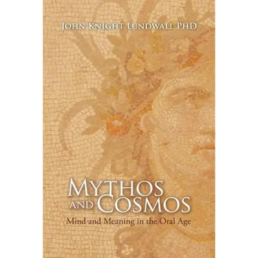 Mythos and Cosmos: Mind and Meaning in the Oral Age