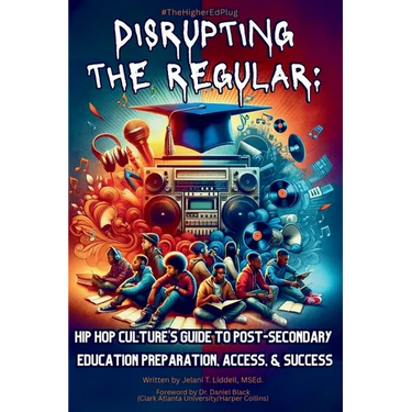 Disrupting The Regular: Hip-hop Culture's Guide To Post-Secondary Education Preparation, Access, & Success