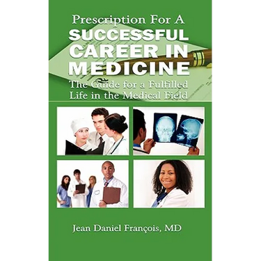 Prescription For A Successful Career in Medicine: The Guide for a Fulfilled Life in the Medical Field
