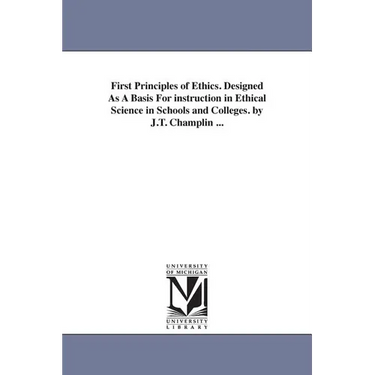 First Principles of Ethics. Designed As A Basis For instruction in Ethical Science in Schools and Colleges. by J.T. Champlin ...