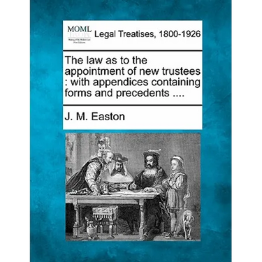 The Law as to the Appointment of New Trustees: With Appendices Containing Forms and Precedents ....