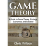 Game Theory: A Guide to Game Theory, Strategy, Economics, and Success!