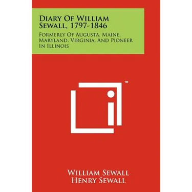 Diary Of William Sewall, 1797-1846: Formerly Of Augusta, Maine, Maryland, Virginia, And Pioneer In Illinois