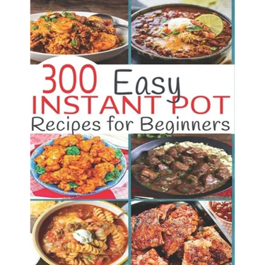 300 Instant Pot Recipes: Recipes for Beginners