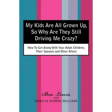 My Kids Are All Grown Up, So Why Are They Still Driving Me Crazy?: How To Get Along With Your Adult Children, Their Spouses and Other Aliens