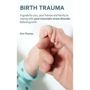 Birth Trauma: A Guide for You, Your Friends and Family to Coping with Post-Traumatic Stress Disorder Following Birth