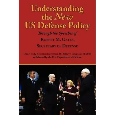 Understanding the New Us Defense Policy Through the Speeches of Robert M. Gates, Secretary of Defense: Speeches and Remarks December 18, 2006 to Febru