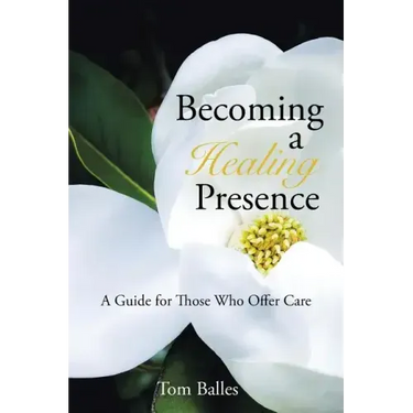 Becoming a Healing Presence: A Guide For Those Who Offer Care