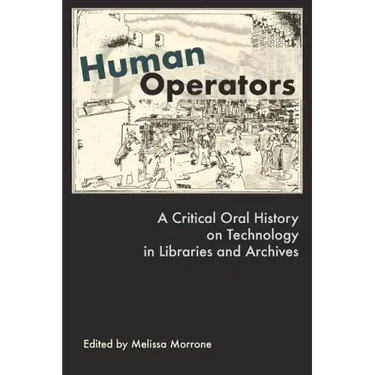 Human Operators: A Critical Oral History on Technology in Libraries and Archives