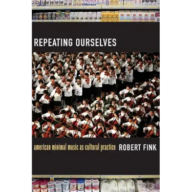 Repeating Ourselves: American Minimal Music as Cultural Practice